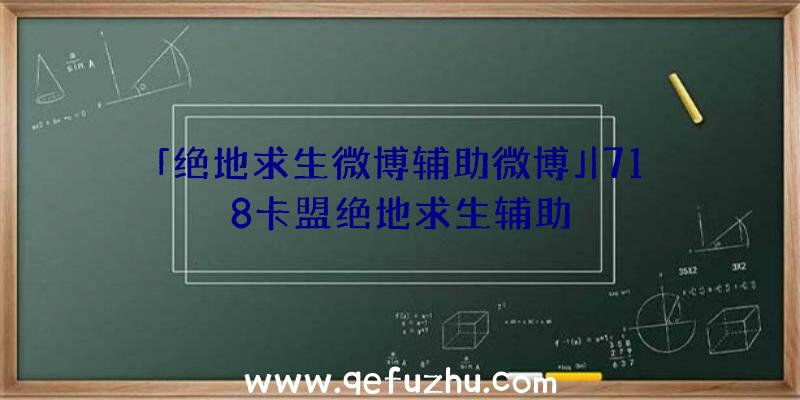 「绝地求生微博辅助微博」|718卡盟绝地求生辅助